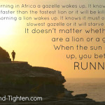 Fitness Motivation – Every morning in Africa a gazelle wakes up…